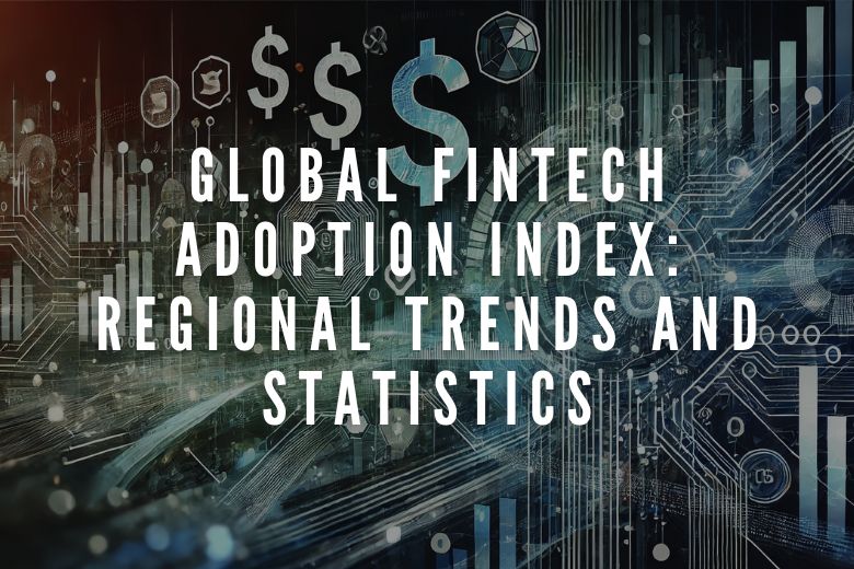 Global Fintech Adoption Index: Regional Trends and Statistics